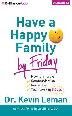 Have a Happy Family by Friday: How to Improve Communication, Respect & Teamwork in 5 Days by Kevin Leman