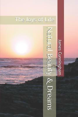 Natural Beauty & Dreams: The Joys of Life by James Cunningham