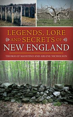 Legends, Lore and Secrets of New England by Thomas D'Agostino, Arlene Nicholson