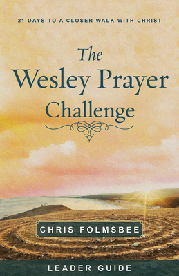 The Wesley Prayer Challenge Leader Guide: 21 Days to a Closer Walk with Christ by Chris Folmsbee