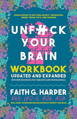 Unfuck Your Brain Workbook: Using Science to Get Over Anxiety, Depression, Anger, Freak-Outs, and Triggers by Faith G. Harper