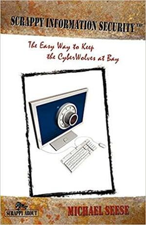 Scrappy Information Security: A Plain-English Tour Through the World of Intranets, the Internet, Packets, Headers, Ports, Acs, Routers, Bridges, Firewalls, Intrusion Detection Systems, Network Architecture, Encryption, Access Cards and Biometrics, Which by Michael Seese, Kimberly Wiefling