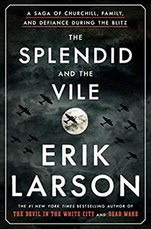 The Splendid and the Vile: A Saga of Churchill, Family, and Defiance During the Blitz by Erik Larson