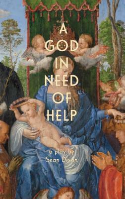 A God in Need of Help: A Play in Two Acts (or Five, If You Think about It) by Sean Dixon