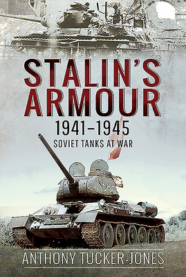 Stalin's Armour, 1941-1945: Soviet Tanks at War by Anthony Tucker-Jones