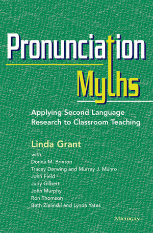 Pronunciation Myths: Applying Second Language Research to Classroom Teaching by Ron Thomson, John Murphy, Tracey M. Derwing, Linda Grant, Donna M. Brinton, Judy Gilbert, Beth Zielinski, Lynda Yates, Murray J. Munro, John Field