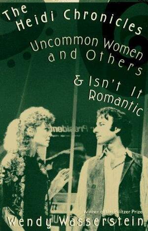 The Heidi Chronicles: Uncommon Women and Others & Isn't It Romantic by Wendy Wasserstein