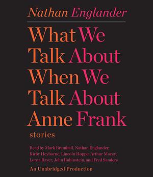 What We Talk About When We Talk About Anne Frank by Nathan Englander