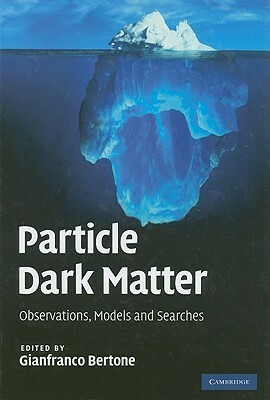 Particle Dark Matter: Observations, Models and Searches by Gianfranco Bertone