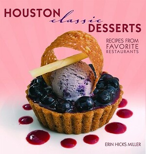 Houston Classic Desserts: Recipes from Favorite Restaurants by Erin Miller