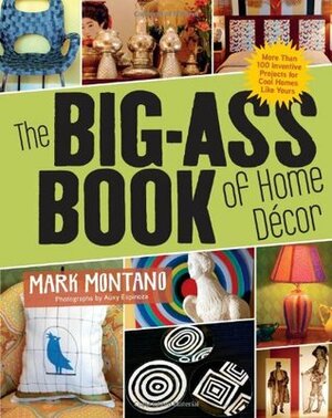 The Big-Ass Book of Home Décor: More than 100 Inventive Projects for Cool Homes Like Yours by Auxy Espinoza, Mark Montano