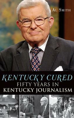 Kentucky Cured: Fifty Years in Kentucky Journalism by Al Smith
