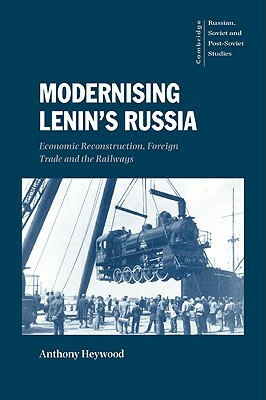 Modernising Lenin's Russia: Economic Reconstruction, Foreign Trade and the Railways by Anthony Heywood