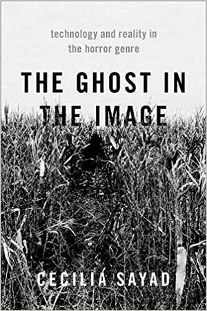 The Ghost in the Image: Technology and Reality in the Horror Genre by Cecilia Sayad