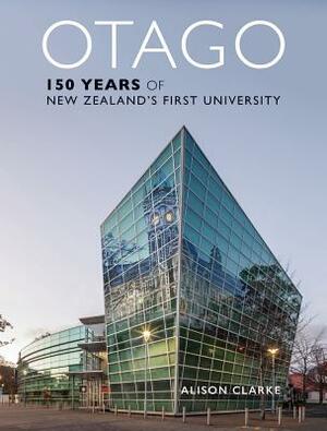 Otago: 150 Years of New Zealand's First University by Alison Clarke