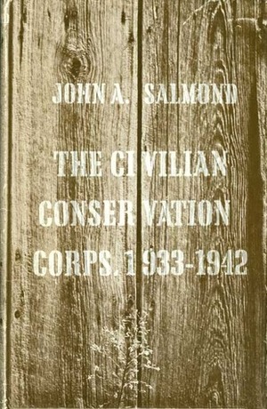 THE CIVILIAN CONSERVATION CORPS, 1933-1942: A New Deal Case Study by John A. Salmond
