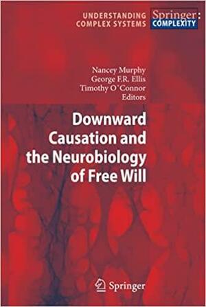 Downward Causation and the Neurobiology of Free Will by Nancey Murphy, Timothy O'Connor, George Francis Rayner Ellis