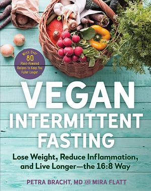 Vegan Intermittent Fasting: Lose Weight, Reduce Inflammation, and Live Longer - The 16:8 Way - With over 100 Plant-Powered Recipes to Keep You Fuller Longer: ... Recipes to Keep You Fuller Longer by Petra Bracht, Petra Bracht