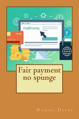 Fair payment no spunge by Daniel Defoe