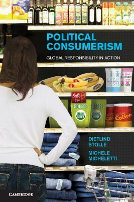 Political Consumerism: Global Responsibility in Action by Michele Micheletti, Dietlind Stolle