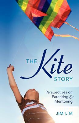 The Kite Story: Perspectives on Parenting & Mentoring by Jim Lim