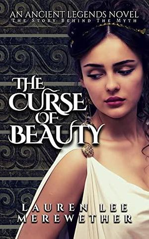 The Curse of Beauty: The Story Behind the Myth (Ancient Legends Book 1) by Lauren Lee Merewether