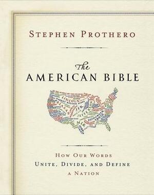 The American Bible: How Our Words Unite, Divide, and Define a Nation by Stephen R. Prothero
