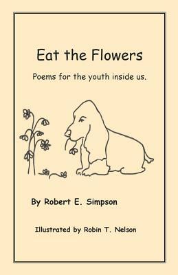 Eat the Flowers: Poems for the Youth Inside Us by Robert Simpson