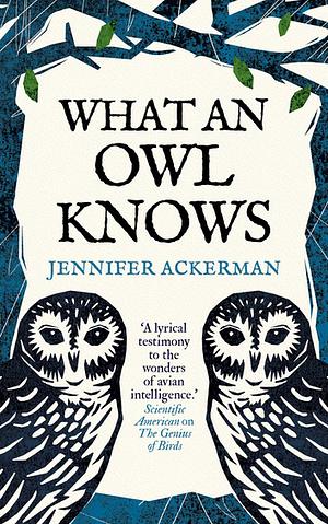 What an Owl Knows: The New Science of the World's Most Enigmatic Birds by Jennifer Ackerman