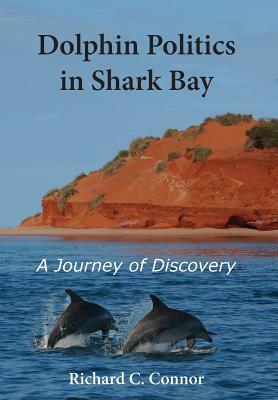 Dolphin Politics in Shark Bay: A Journey of Discovery by Richard C. Connor