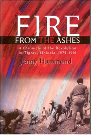 Fire from the Ashes: A Chronicle of the Revolution in Tigray, Ethiopia, 1975-1991 by Jenny Hammond