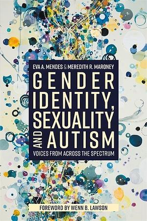 Gender Identity, Sexuality and Autism: Voices from Across the Spectrum by Meredith R. Maroney, Eva A. Mendes