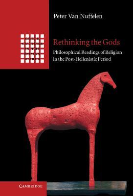 Rethinking the Gods: Philosophical Readings of Religion in the Post-Hellenistic Period by Peter Van Nuffelen, Peter Van Nuffelen