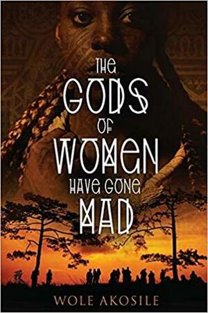The Gods of Women Have Gone Mad by Wole Akosile