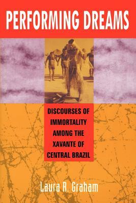 Performing Dreams: Discoveries of Immortality Among the Xavante of Central Brazil by Laura R. Graham