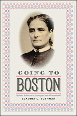 Going to Boston: Harriet Robinson's Journey to New Womanhood by Claudia L. Bushman