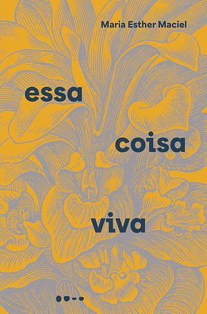 Essa coisa viva by Maria Esther Maciel, Maria Esther Maciel