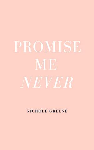 Promise me never  by Nichole Greene