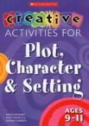 Creative Activities for Plot, Character and Setting: Ages 9-11 by Teresa Grainger, Andrew Lambirth, Kathy Goouch