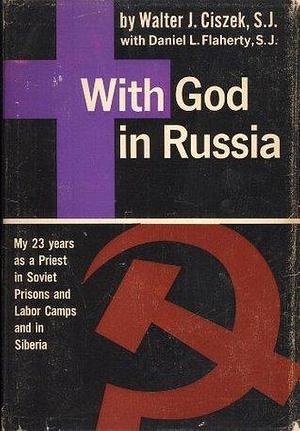 With God in Russia, by Walter J. Ciszek, Walter J. Ciszek, Daniel L. Flaherty