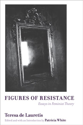Figures of Resistance: Essays in Feminist Theory by Teresa de Lauretis