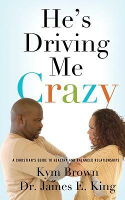 He's Driving me Crazy by James E. King, Kym Brown