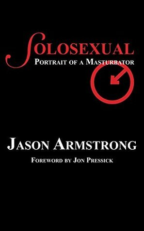 Solosexual: Portrait of a Masturbator by Jon Pressick, Jason Armstrong