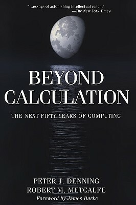 Beyond Calculation: The Next Fifty Years of Computing by Robert M. Metcalfe, Peter J. Denning