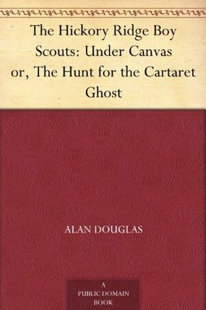 The Hickory Ridge Boy Scouts: Under Canvas or, The Hunt for the Cartaret Ghost by Alan Douglas