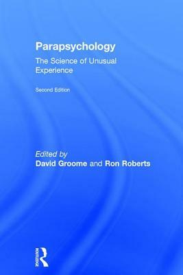 Parapsychology: The Science of Unusual Experience by Ron Roberts, David Groome