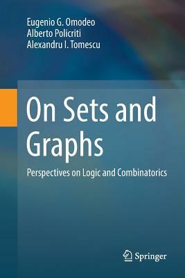 On Sets and Graphs: Perspectives on Logic and Combinatorics by Alexandru I. Tomescu, Alberto Policriti, Eugenio G. Omodeo
