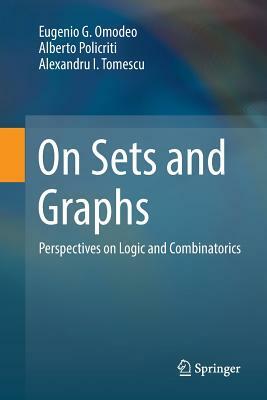 On Sets and Graphs: Perspectives on Logic and Combinatorics by Alberto Policriti, Alexandru I. Tomescu, Eugenio G. Omodeo