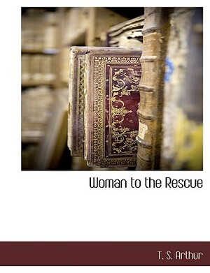 Woman to the Rescue by T. S. Arthur