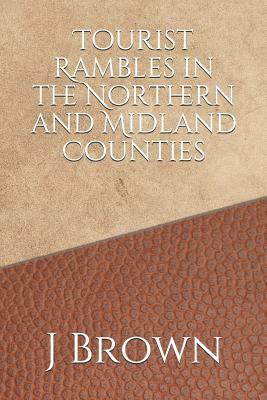 Tourist Rambles in the Northern and Midland Counties by J. Brown